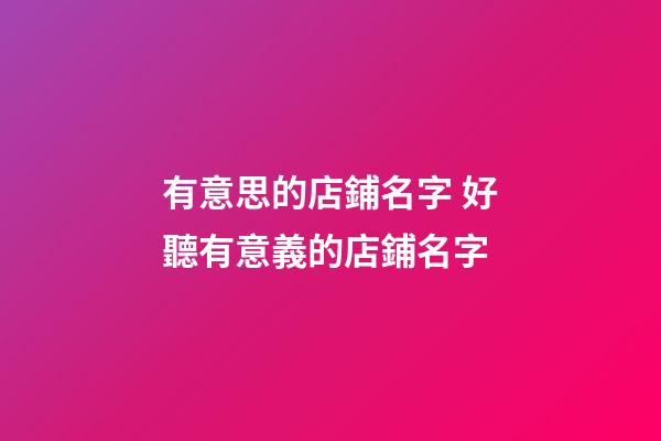 有意思的店鋪名字 好聽有意義的店鋪名字-第1張-店鋪起名-玄機派